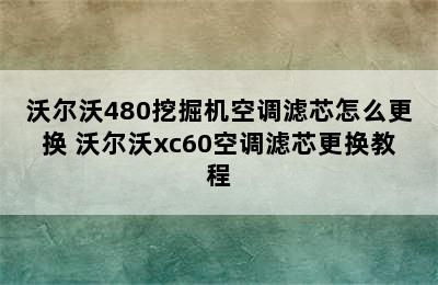 沃尔沃480挖掘机空调滤芯怎么更换 沃尔沃xc60空调滤芯更换教程